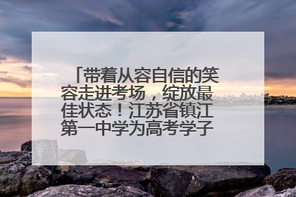 带着从容自信的笑容走进考场，绽放最佳状态！江苏省镇江第一中学为高考学子送上专属祝福