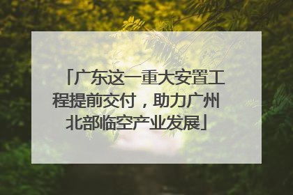 广东这一重大安置工程提前交付，助力广州北部临空产业发展