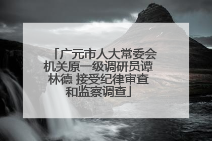 广元市人大常委会机关原一级调研员谭林德 接受纪律审查和监察调查