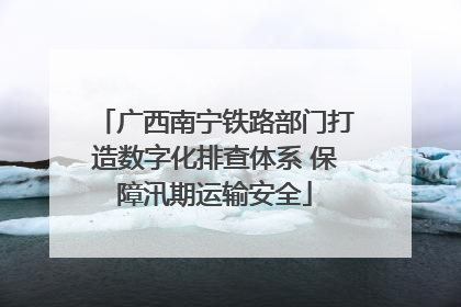 广西南宁铁路部门打造数字化排查体系 保障汛期运输安全