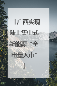 广西实现陆上集中式新能源“全电量入市”