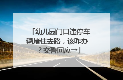幼儿园门口违停车辆堵住去路，该咋办？交警回应→