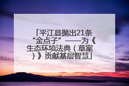 平江县抛出21条“金点子”——为《生态环境法典（草案）》贡献基层智慧