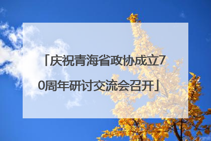 庆祝青海省政协成立70周年研讨交流会召开