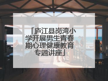 庐江县岗湾小学开展男生青春期心理健康教育专题讲座