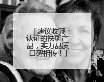 建议收藏：认证的祛斑产品，实力品质口碑相传！