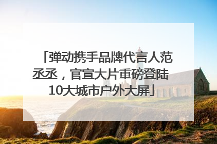 弹动携手品牌代言人范丞丞，官宣大片重磅登陆10大城市户外大屏
