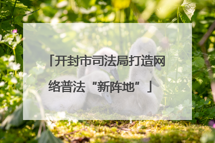 开封市司法局打造网络普法“新阵地”