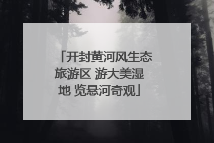 开封黄河风生态旅游区 游大美湿地 览悬河奇观