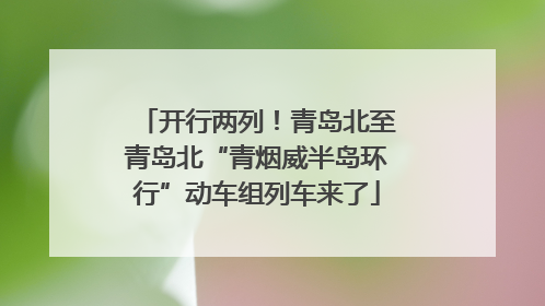 开行两列！青岛北至青岛北“青烟威半岛环行”动车组列车来了