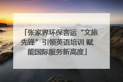 张家界环保客运“文旅先锋”引领英语培训 赋能国际服务新高度