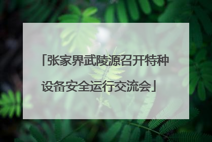 张家界武陵源召开特种设备安全运行交流会
