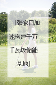 张家口加速构建千万千瓦级储能基地