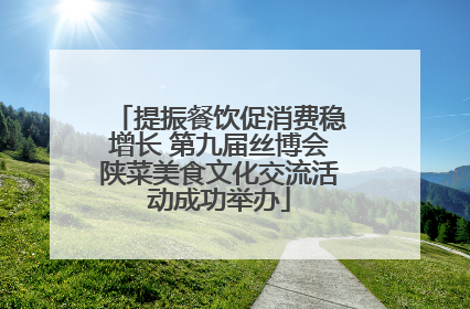 提振餐饮促消费稳增长 第九届丝博会陕菜美食文化交流活动成功举办