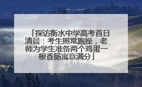 探访衡水中学高考首日清晨：考生照常跑操，老师为学生准备两个鸡蛋一根香肠寓意满分