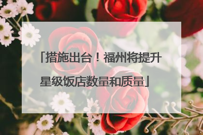 措施出台！福州将提升星级饭店数量和质量