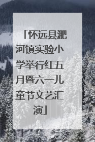 怀远县淝河镇实验小学举行红五月暨六一儿童节文艺汇演