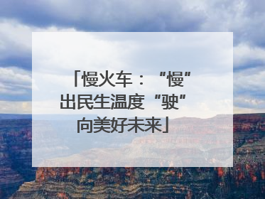 慢火车：“慢”出民生温度“驶”向美好未来