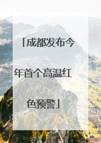 成都发布今年首个高温红色预警