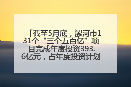 截至5月底，漯河市131个“三个五百亿”项目完成年度投资393.6亿元，占年度投资计划的50.41%——“三个五百亿”项目带动产业提质升级
