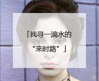 找寻一滴水的“来时路”