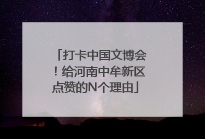 打卡中国文博会！给河南中牟新区点赞的N个理由