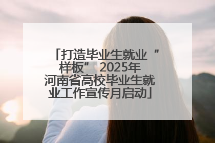 打造毕业生就业“样板” 2025年河南省高校毕业生就业工作宣传月启动