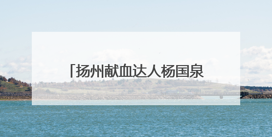 扬州献血达人杨国泉：无偿献血24年