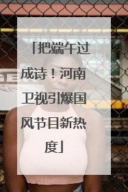 把端午过成诗！河南卫视引爆国风节目新热度