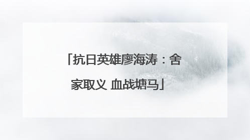 抗日英雄廖海涛：舍家取义 血战塘马