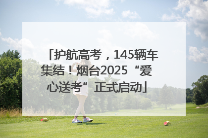 护航高考，145辆车集结！烟台2025“爱心送考”正式启动