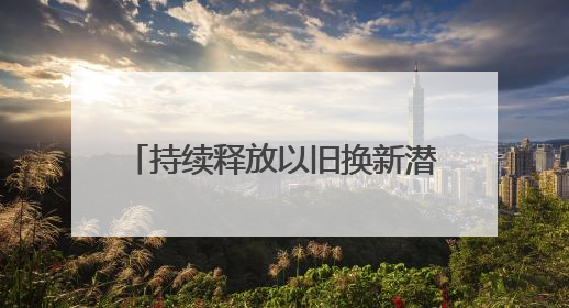 持续释放以旧换新潜能丨消费品以旧换新 更好更新促消费