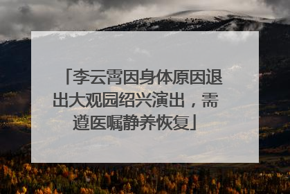 李云霄因身体原因退出大观园绍兴演出，需遵医嘱静养恢复