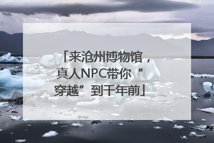 来沧州博物馆，真人NPC带你“穿越”到千年前