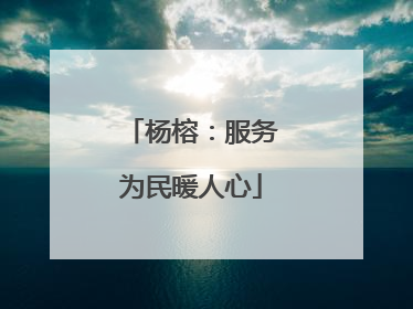 杨榕：服务为民暖人心