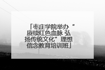 枣庄学院举办“赓续红色血脉 弘扬传统文化”理想信念教育培训班