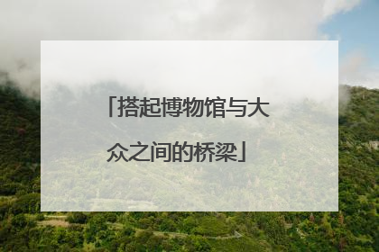 搭起博物馆与大众之间的桥梁