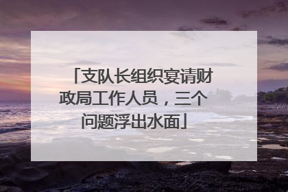 支队长组织宴请财政局工作人员，三个问题浮出水面