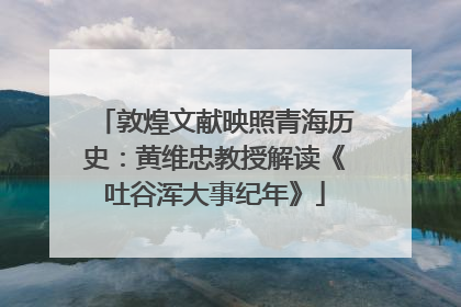 敦煌文献映照青海历史：黄维忠教授解读《吐谷浑大事纪年》