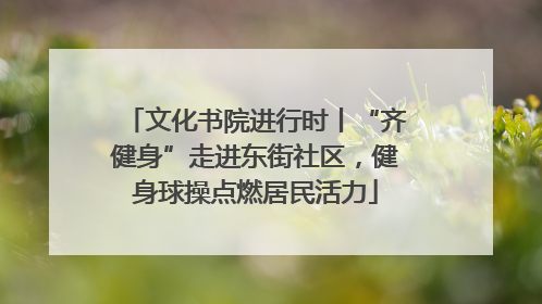 文化书院进行时丨“齐健身”走进东街社区，健身球操点燃居民活力
