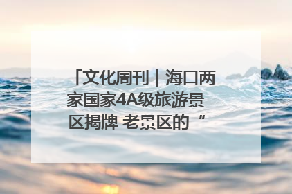 文化周刊｜海口两家国家4A级旅游景区揭牌 老景区的“焕新”密码