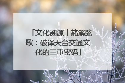 文化溯源丨赭溪弦歌：破译天台交通文化的三重密码