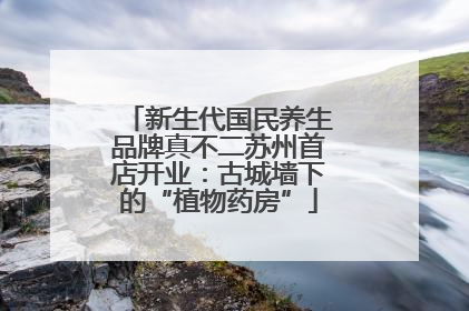 新生代国民养生品牌真不二苏州首店开业：古城墙下的“植物药房”
