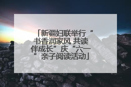 新疆妇联举行“书香润家风 共读伴成长”庆“六一”亲子阅读活动