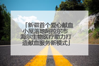 新疆首个爱心献血小屋落地阿拉尔市 海尔生物医疗助力打造献血服务新模式
