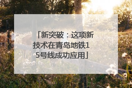 新突破：这项新技术在青岛地铁15号线成功应用