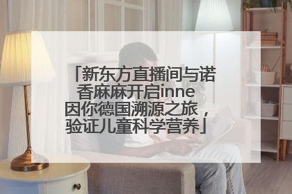 新东方直播间与诺香麻麻开启inne因你德国溯源之旅，验证儿童科学营养