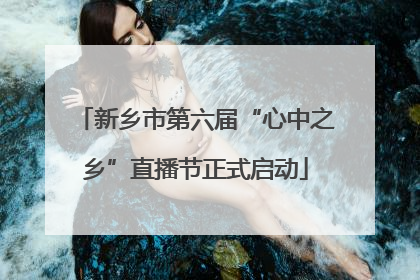 新乡市第六届“心中之乡”直播节正式启动