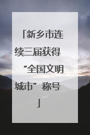 新乡市连续三届获得“全国文明城市”称号