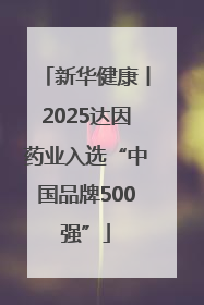 新华健康丨2025达因药业入选“中国品牌500强”